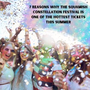 7 Reasons Why The Squamish Constellation Festival is One of the Hottest Tickets This Summer
