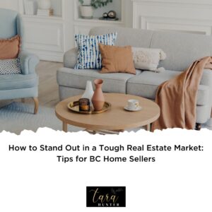 How to Stand Out in a Tough Real Estate Market: Tips for BC Home Sellers