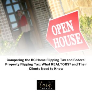Comparing the BC Home Flipping Tax and Federal Property Flipping Tax: What REALTORS® and Their Clients Need to Know
